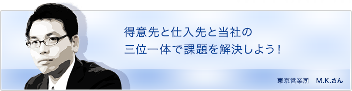 得意先と仕入れ先と当社の三位一体で課題を解決しよう!